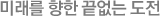 미래를 향한 끝없는 도전